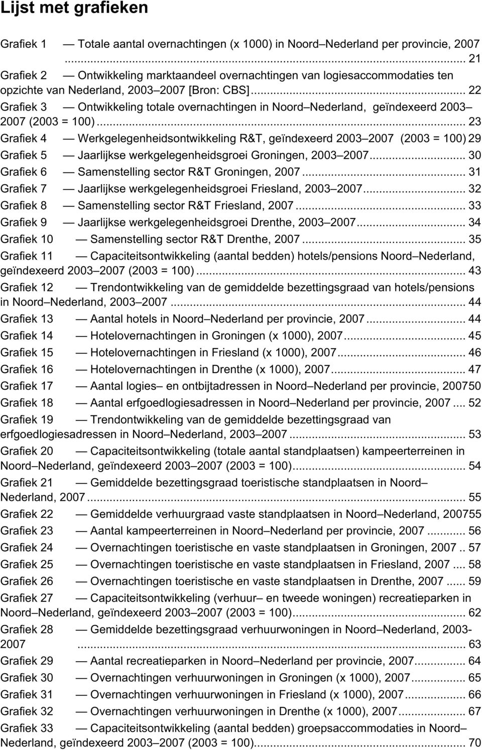 .. 22 Grafiek 3 Ontwikkeling totale overnachtingen in Noord Nederland, geïndexeerd 2003 2007 (2003 = 100).