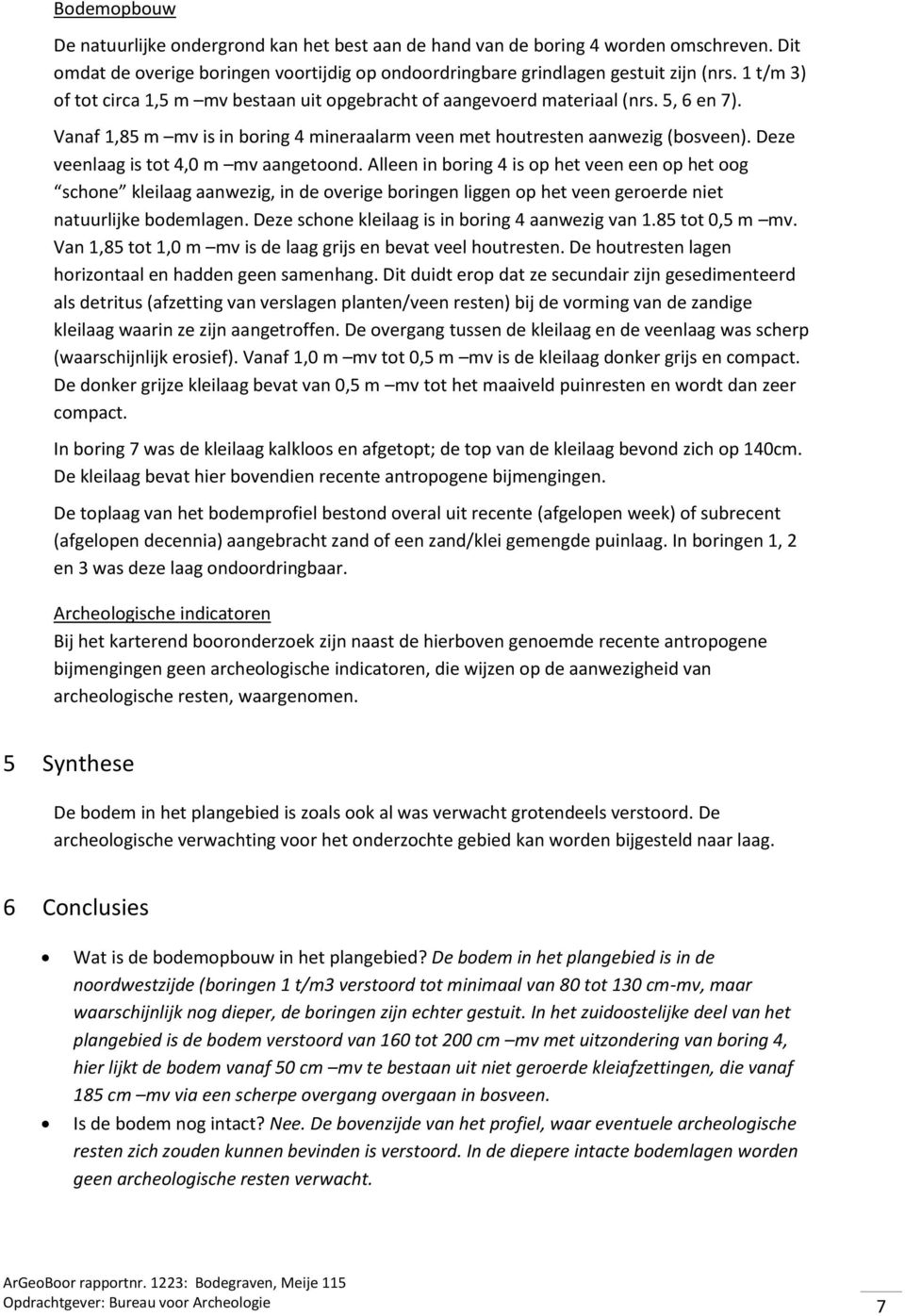 Deze veenlaag is tot 4,0 m mv aangetoond. Alleen in boring 4 is op het veen een op het oog schone kleilaag aanwezig, in de overige boringen liggen op het veen geroerde niet natuurlijke bodemlagen.