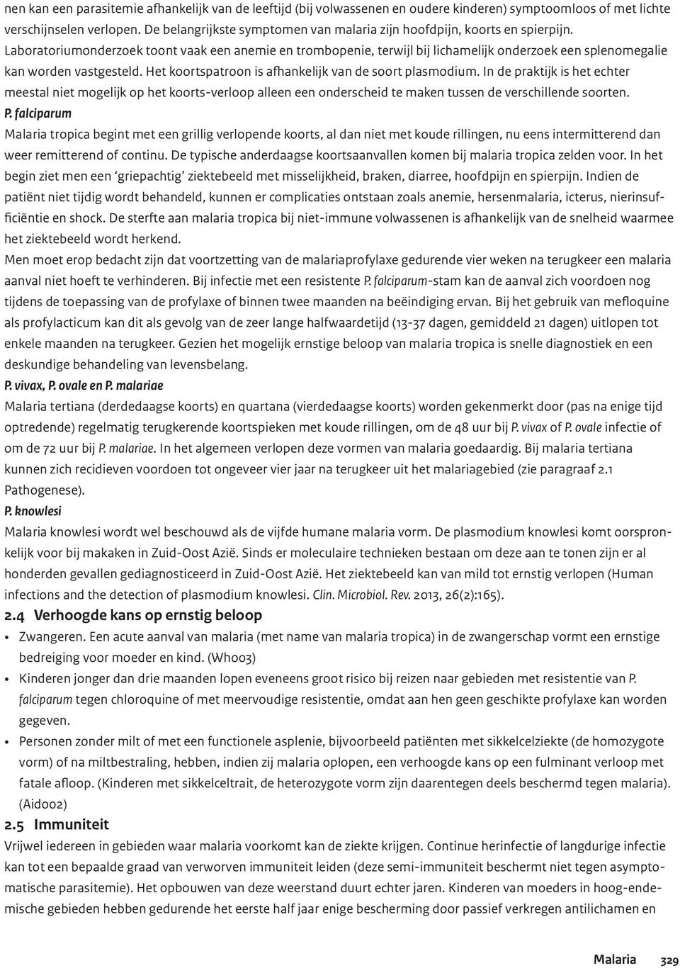 Laboratoriumonderzoek toont vaak een anemie en trombopenie, terwijl bij lichamelijk onderzoek een splenomegalie kan worden vastgesteld. Het koortspatroon is afhankelijk van de soort plasmodium.