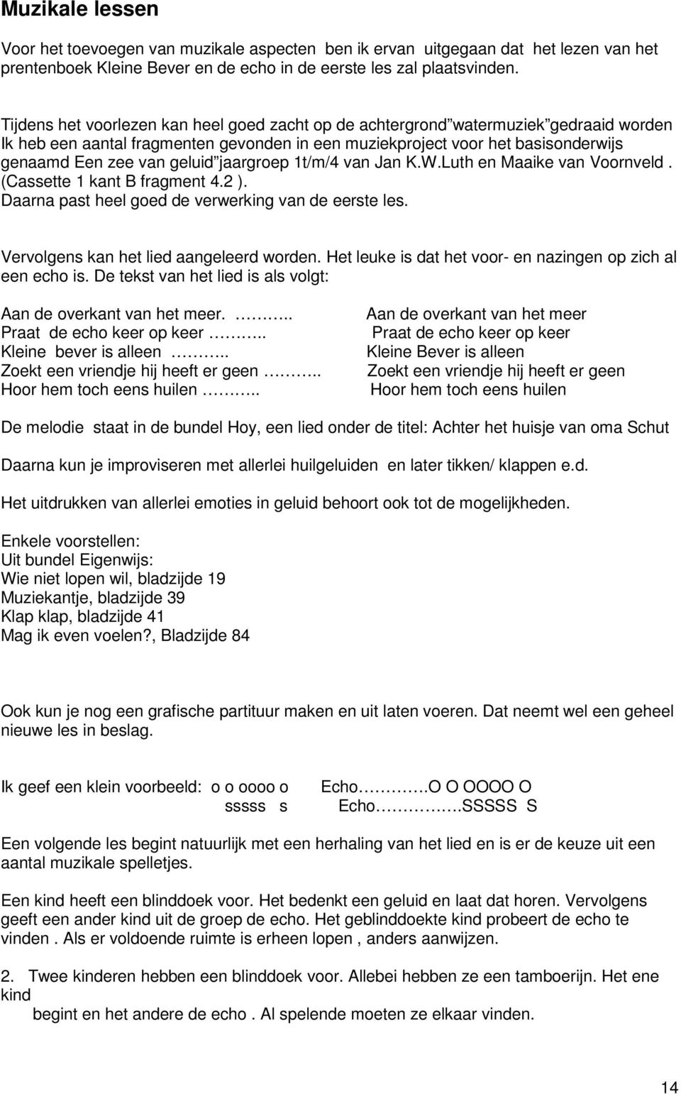 jaargroep 1t/m/4 van Jan K.W.Luth en Maaike van Voornveld. (Cassette 1 kant B fragment 4.2 ). Daarna past heel goed de verwerking van de eerste les. Vervolgens kan het lied aangeleerd worden.