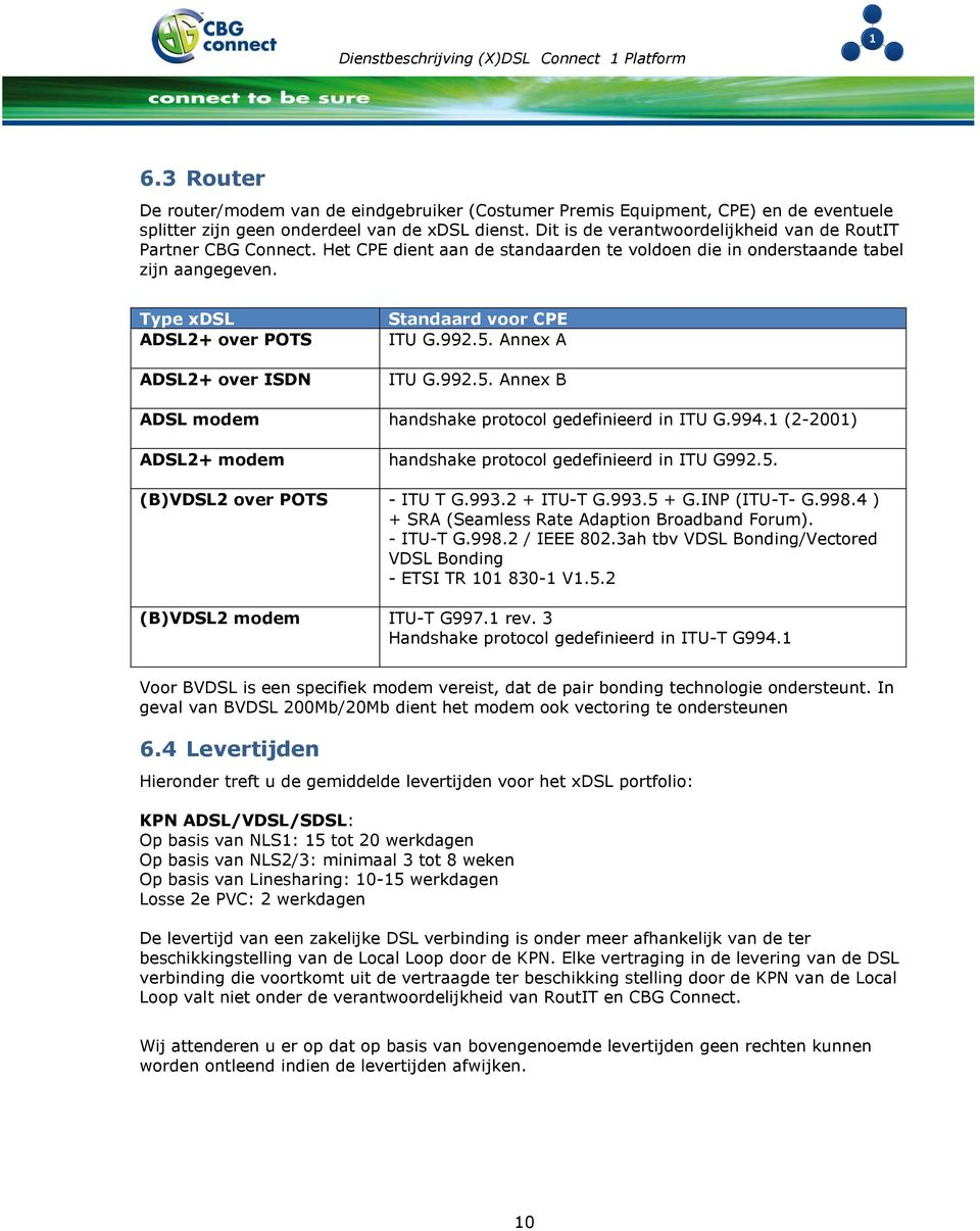 Type xdsl ADSL2+ over POTS ADSL2+ over ISDN Standaard voor CPE ITU G.992.5. Annex A ITU G.992.5. Annex B ADSL modem handshake protocol gedefinieerd in ITU G.994.