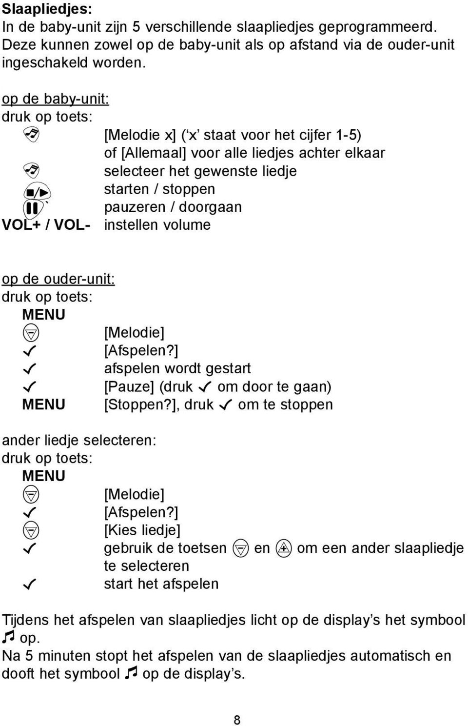 VOL- instellen volume op de ouder-unit: druk op toets: MENU [Melodie] [Afspelen?] afspelen wordt gestart [Pauze] (druk om door te gaan) MENU [Stoppen?