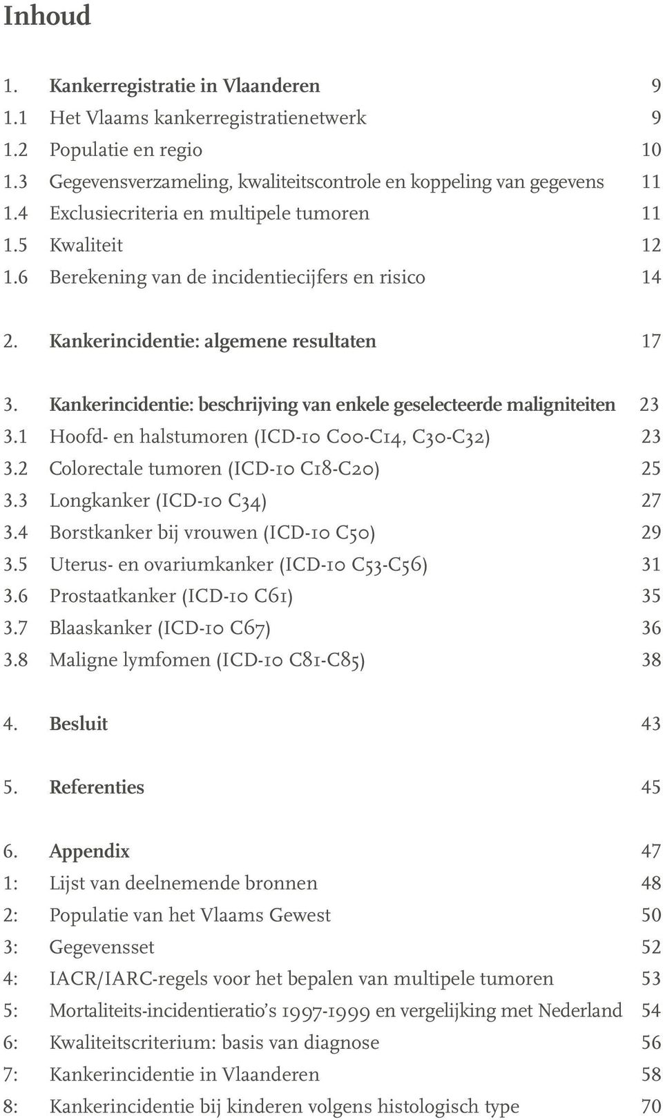 Kankerincidentie: beschrijving van enkele geselecteerde maligniteiten 23 3.1 Hoofd- en halstumoren (ICD-10 C00-C14, C30-C32) 23 3.2 Colorectale tumoren (ICD-10 C18-C20) 25 3.