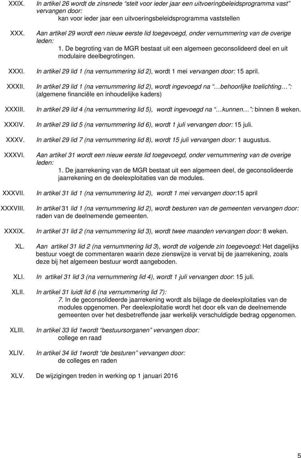 nieuw eerste lid toegevoegd, onder vernummering van de overige leden: 1. De begroting van de MGR bestaat uit een algemeen geconsolideerd deel en uit modulaire deelbegrotingen.