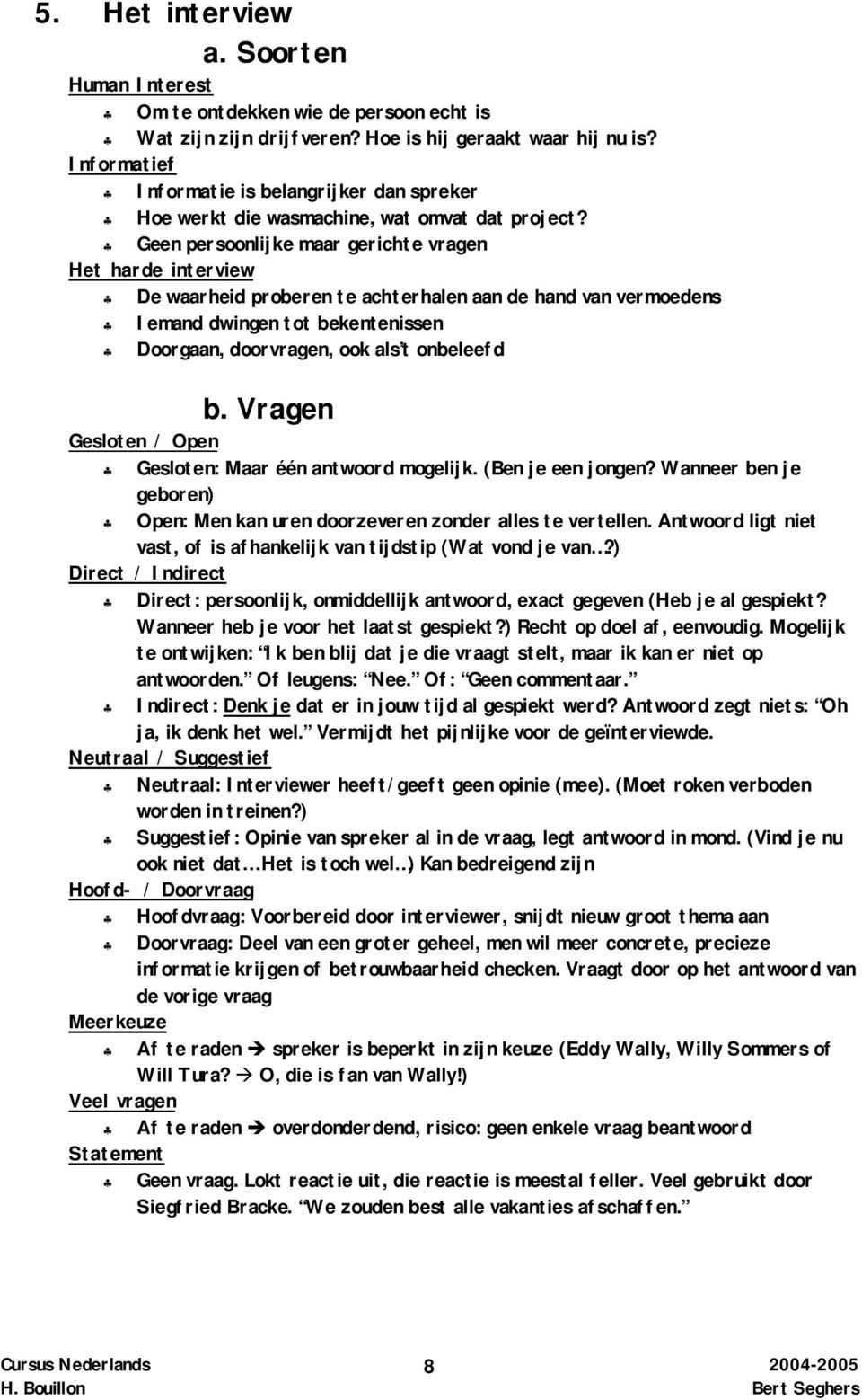 Geen persoonlijke maar gerichte vragen Het harde interview De waarheid proberen te achterhalen aan de hand van vermoedens Iemand dwingen tot bekentenissen Doorgaan, doorvragen, ook als t onbeleefd b.