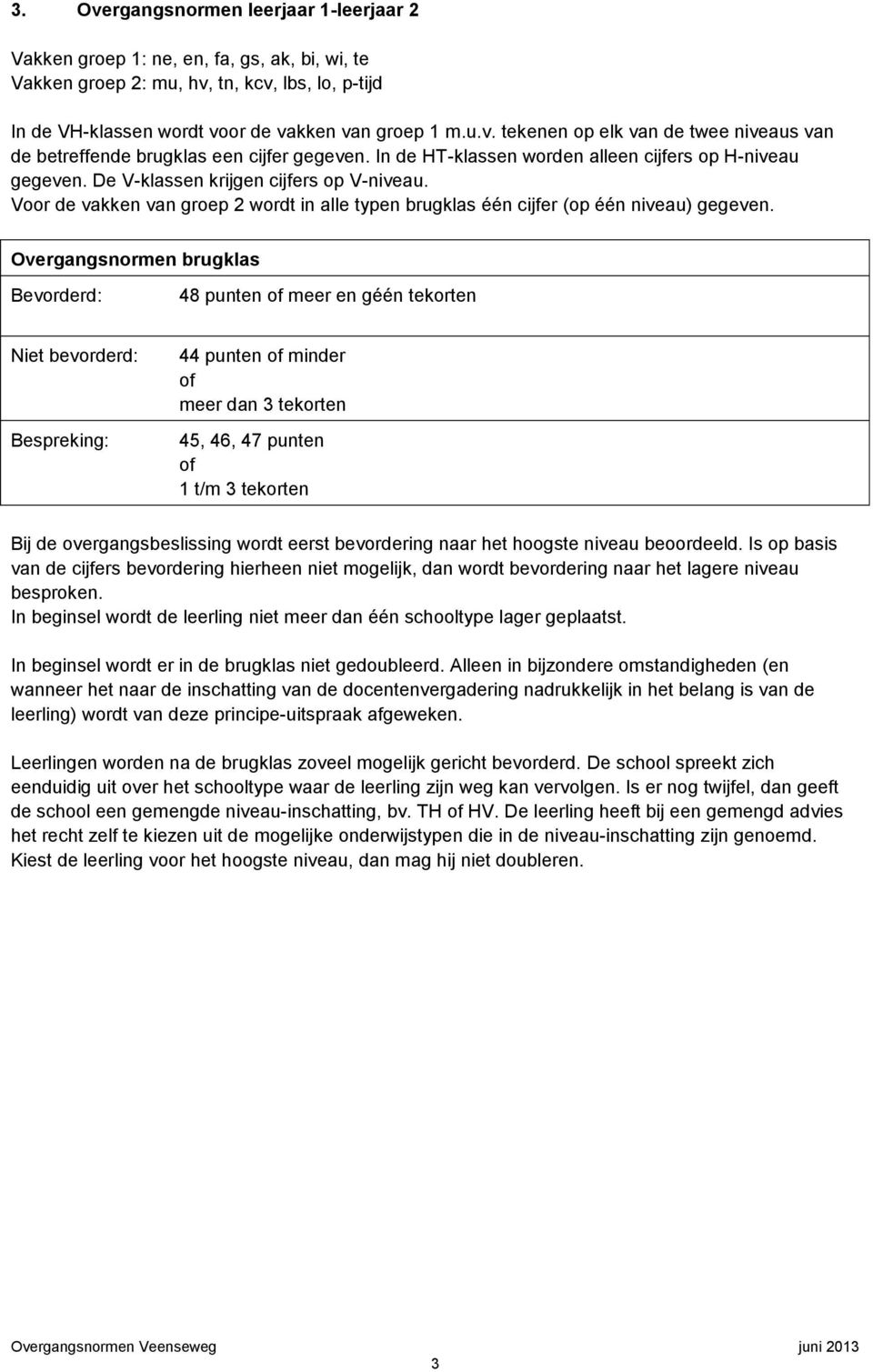 Overgangsnormen brugklas 48 punten meer en géén tekorten Niet : Bespreking: 44 punten minder meer dan 3 tekorten 45, 46, 47 punten 1 t/m 3 tekorten Bij de overgangsbeslissing wordt eerst bevordering