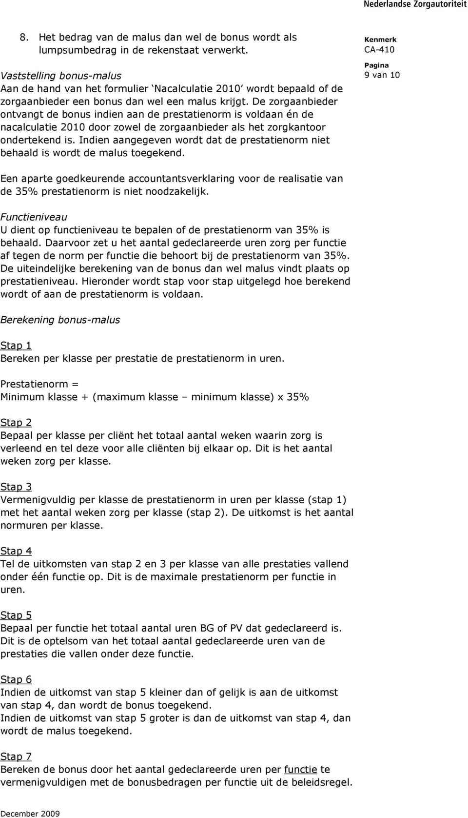 De zorgaanbieder ontvangt de bonus indien aan de prestatienorm is voldaan én de nacalculatie 2010 door zowel de zorgaanbieder als het zorgkantoor ondertekend is.