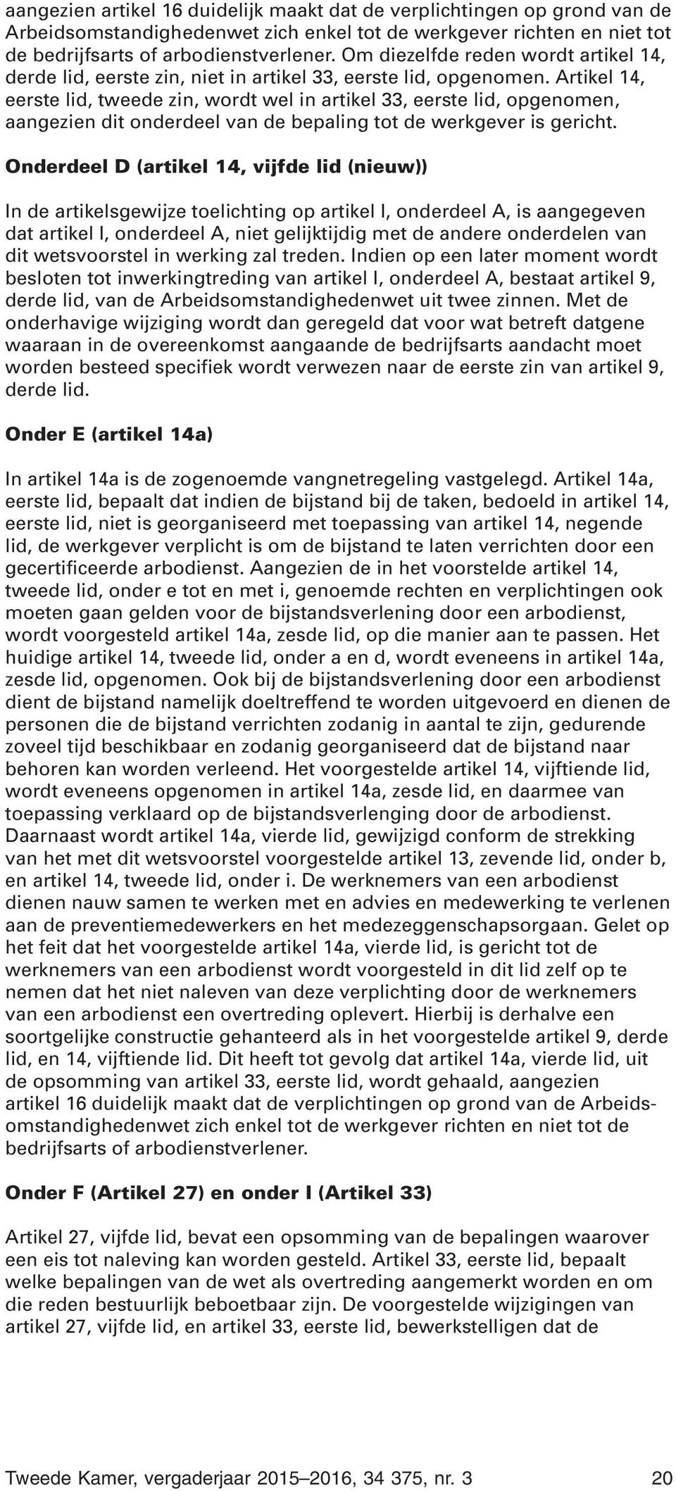 Artikel 14, eerste lid, tweede zin, wordt wel in artikel 33, eerste lid, opgenomen, aangezien dit onderdeel van de bepaling tot de werkgever is gericht.