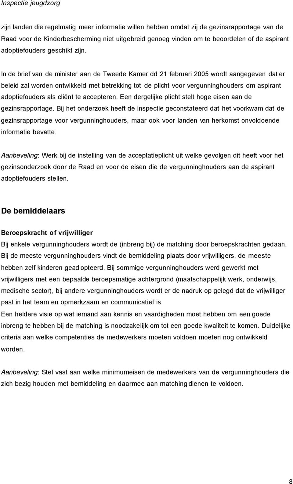 In de brief van de minister aan de Tweede Kamer dd 21 februari 2005 wordt aangegeven dat er beleid zal worden ontwikkeld met betrekking tot de plicht voor vergunninghouders om aspirant adoptiefouders