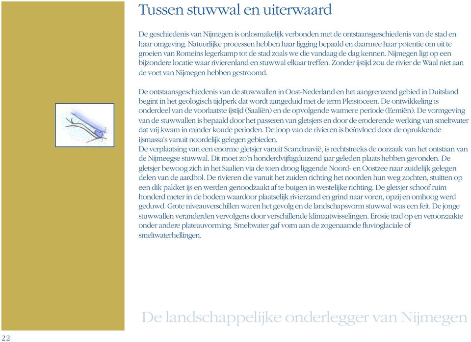 Nijmegen ligt op een bijzondere locatie waar rivierenland en stuwwal elkaar treffen. Zonder ijstijd zou de rivier de Waal niet aan de voet van Nijmegen hebben gestroomd.