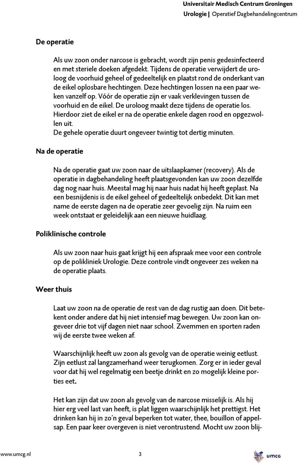 Vóór de operatie zijn er vaak verklevingen tussen de voorhuid en de eikel. De uroloog maakt deze tijdens de operatie los. Hierdoor ziet de eikel er na de operatie enkele dagen rood en opgezwollen uit.