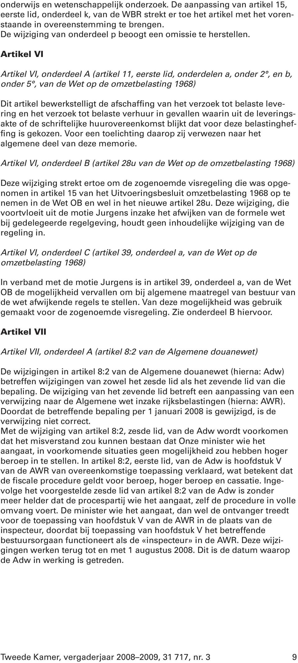 Artikel VI Artikel VI, onderdeel A (artikel 11, eerste lid, onderdelen a, onder 2, en b, onder 5, van de Wet op de omzetbelasting 1968) Dit artikel bewerkstelligt de afschaffing van het verzoek tot