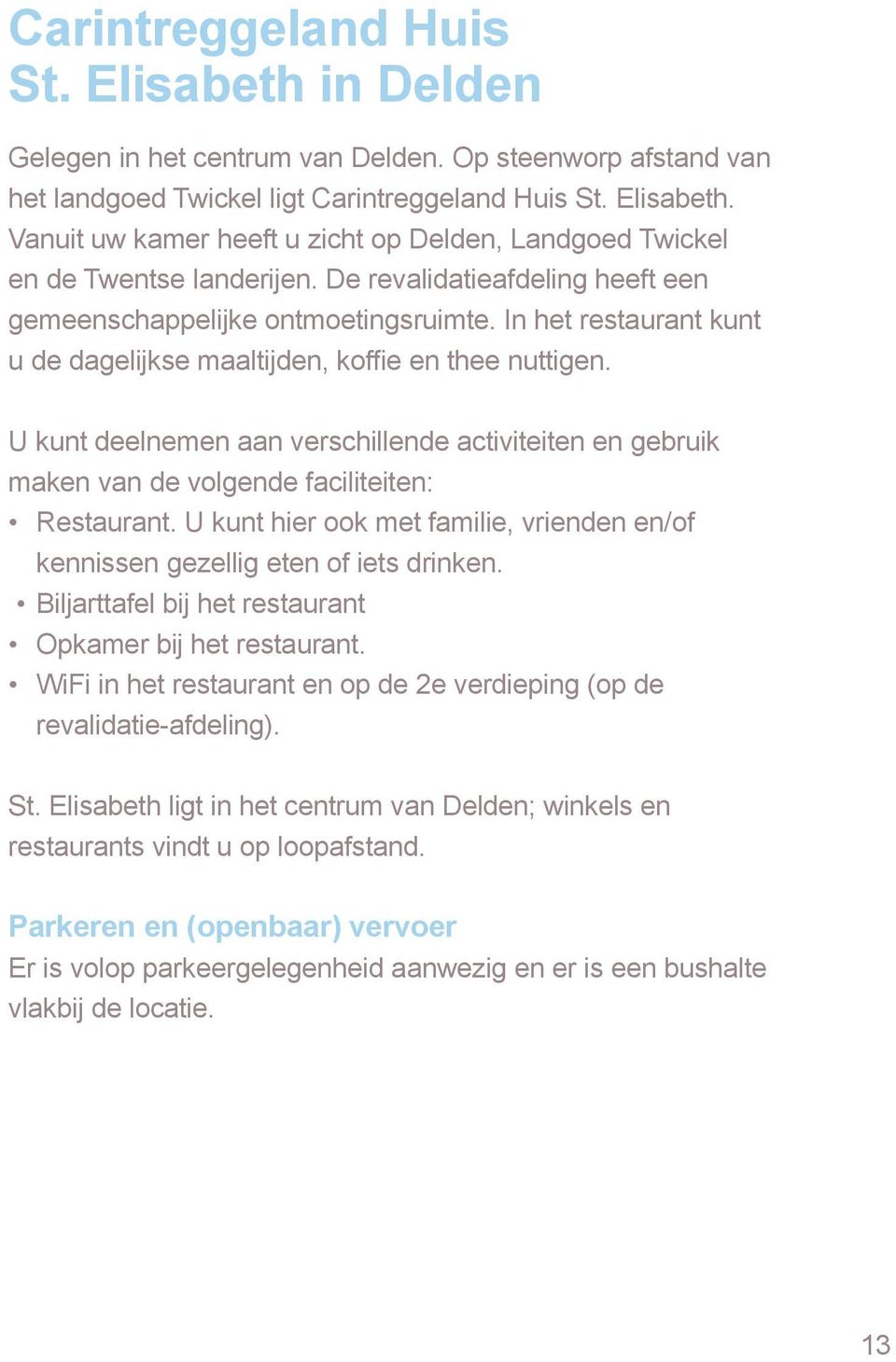 U kunt deelnemen aan verschillende activiteiten en gebruik maken van de volgende faciliteiten: Restaurant. U kunt hier ook met familie, vrienden en/of kennissen gezellig eten of iets drinken.