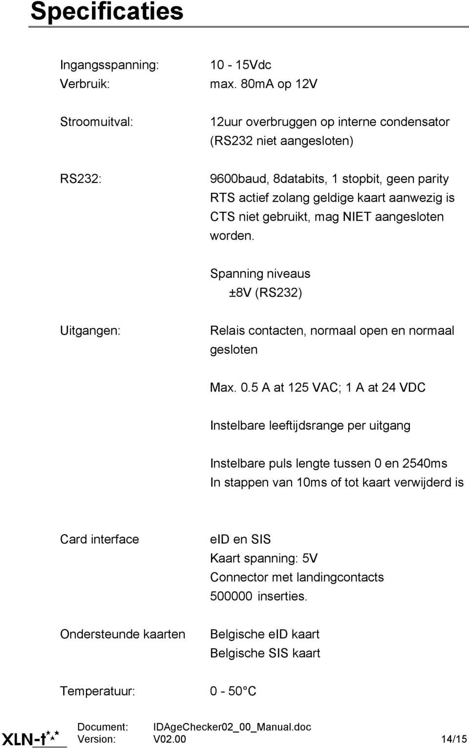 is CTS niet gebruikt, mag NIET aangesloten worden. Spanning niveaus ±8V (RS232) Uitgangen: Relais contacten, normaal open en normaal gesloten Max. 0.