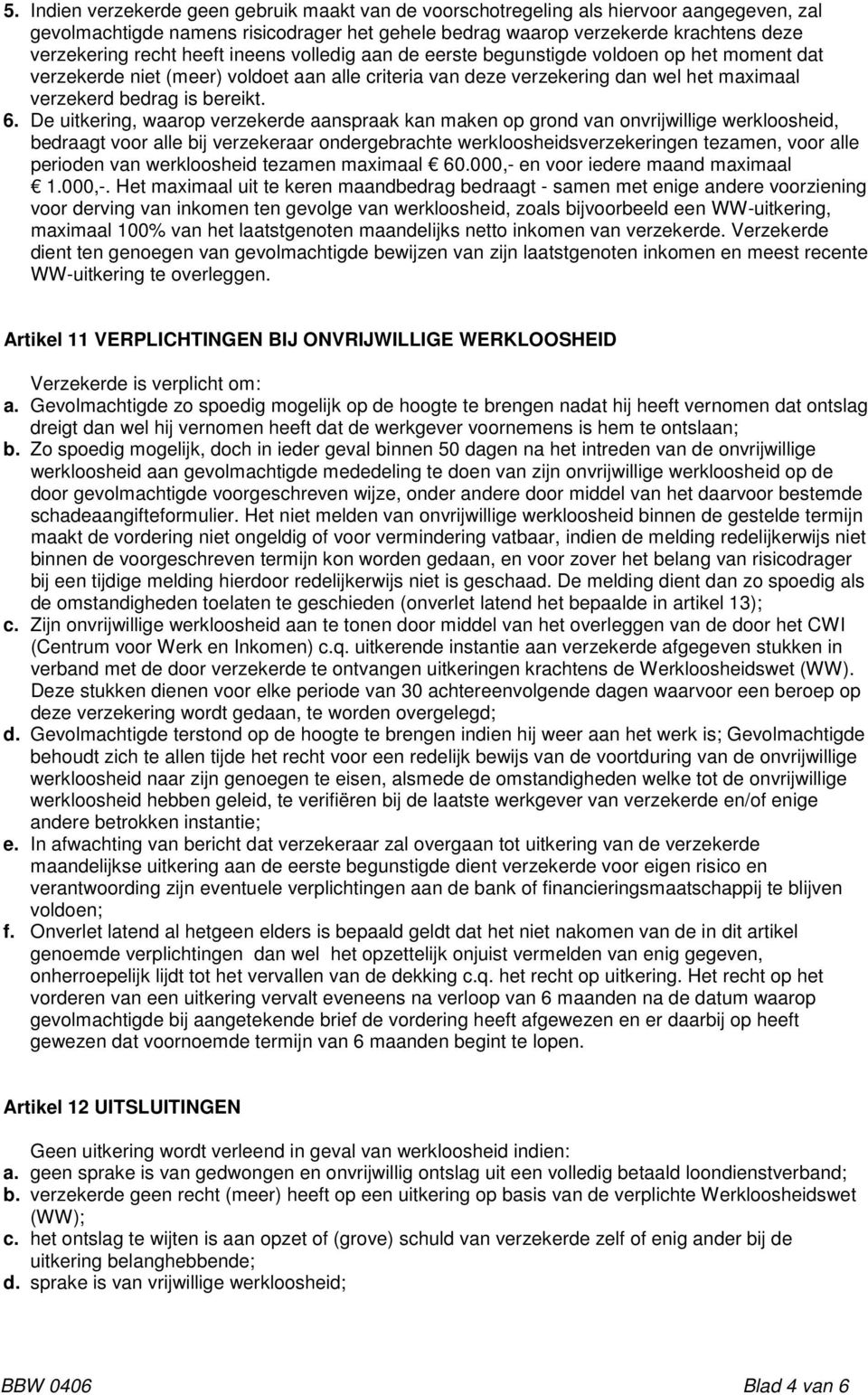 De uitkering, waarop verzekerde aanspraak kan maken op grond van onvrijwillige werkloosheid, bedraagt voor alle bij verzekeraar ondergebrachte werkloosheidsverzekeringen tezamen, voor alle perioden