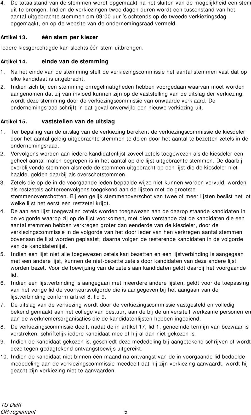 ondernemingsraad vermeld. Artikel 13. één stem per kiezer Iedere kiesgerechtigde kan slechts één stem uitbrengen. Artikel 14. einde van de stemming 1.