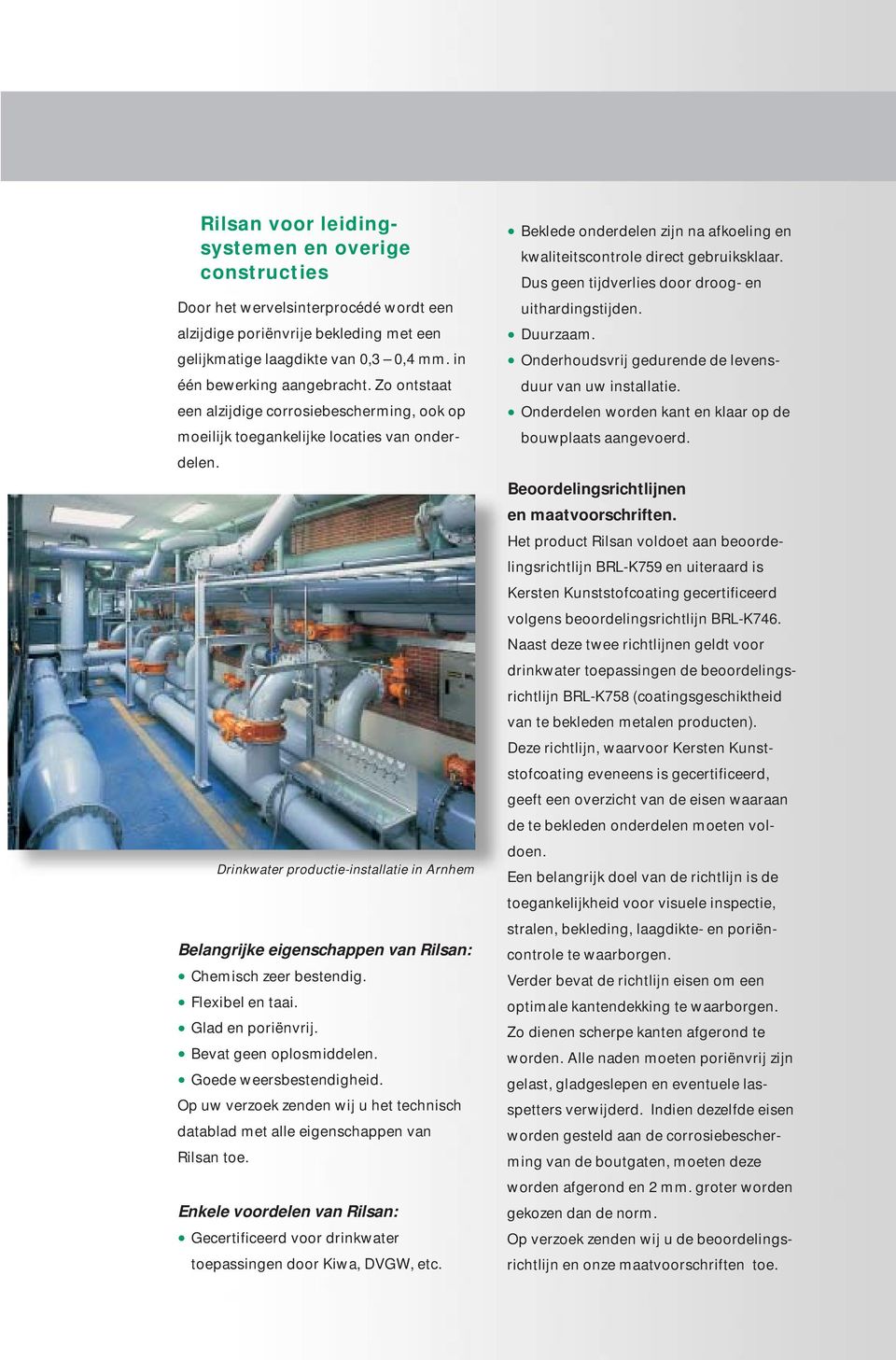 Dus geen tijdverlies door droog- en uithardingstijden. Duurzaam. Onderhoudsvrij gedurende de levensduur van uw installatie. Onderdelen worden kant en klaar op de bouwplaats aangevoerd.