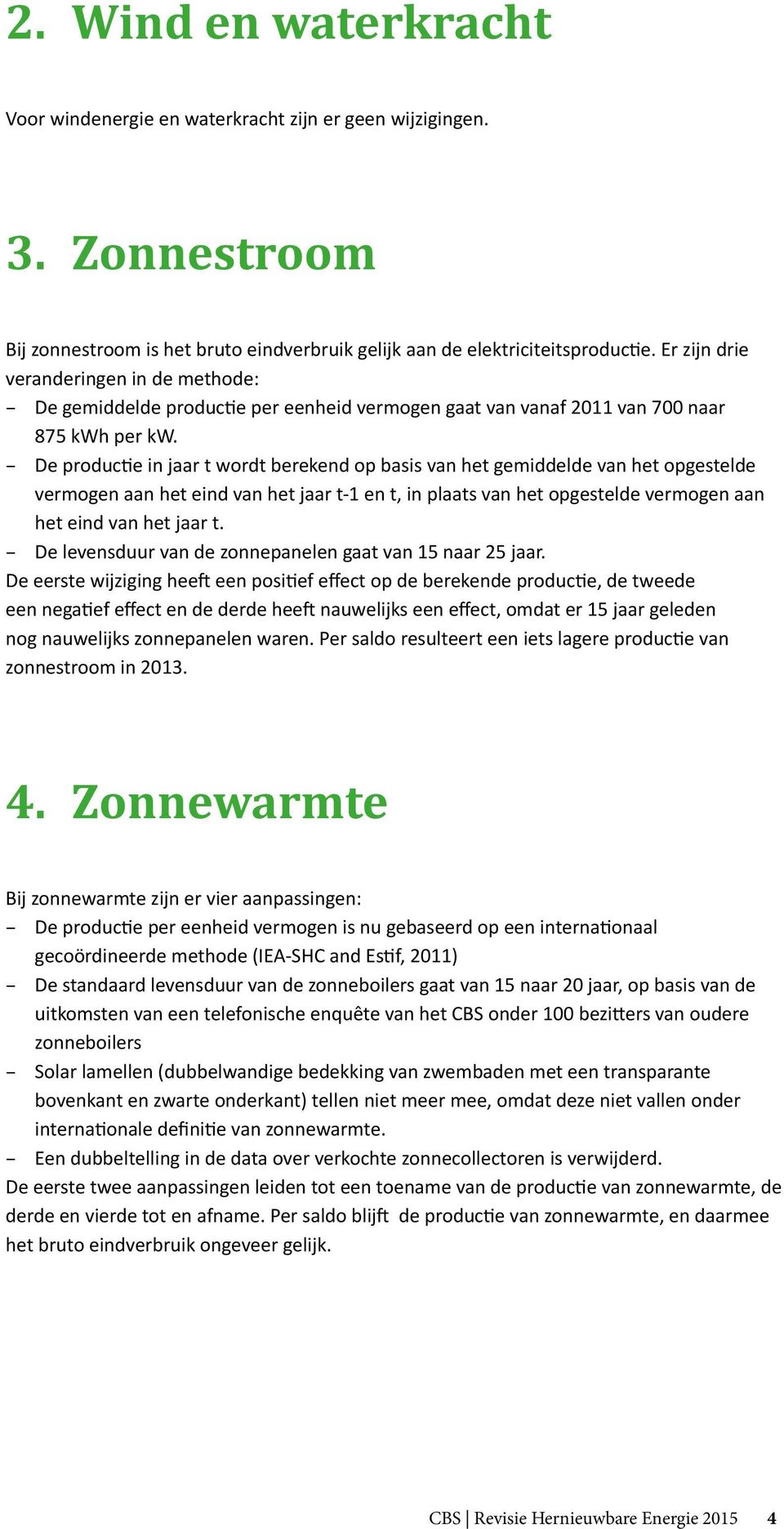 De productie in jaar t wordt berekend op basis van het gemiddelde van het opgestelde vermogen aan het eind van het jaar t-1 en t, in plaats van het opgestelde vermogen aan het eind van het jaar t.