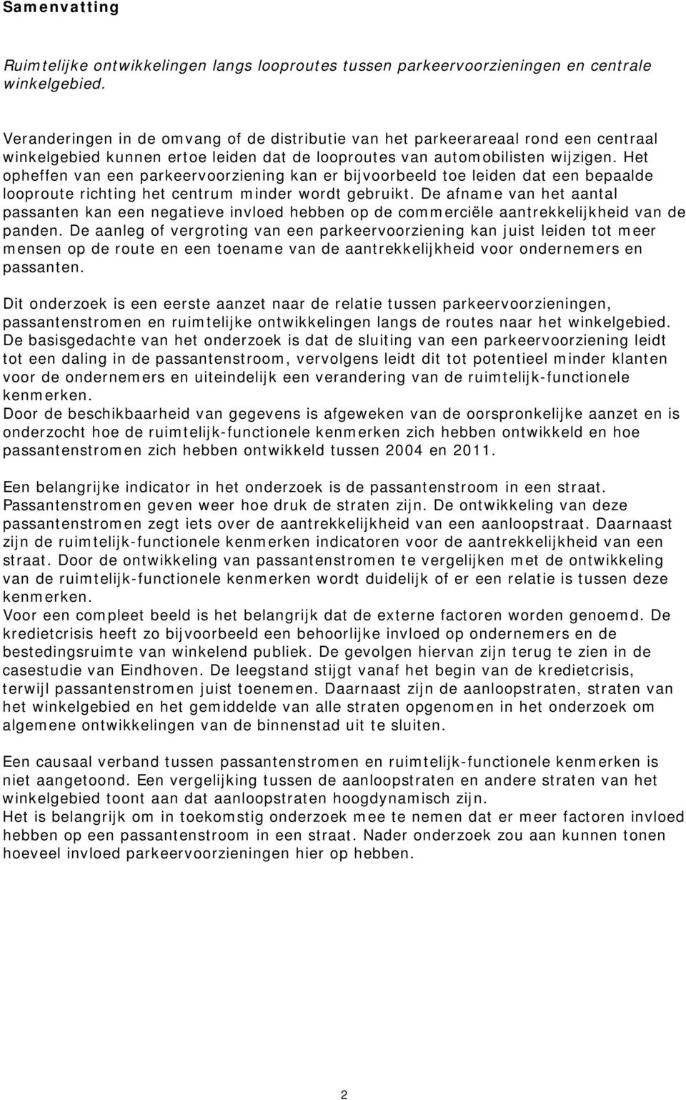 Het opheffen van een parkeervoorziening kan er bijvoorbeeld toe leiden dat een bepaalde looproute richting het centrum minder wordt gebruikt.