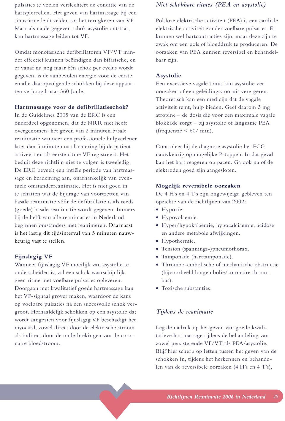 Omdat monofasische defibrillatoren VF/VT minder effectief kunnen beëindigen dan bifasische, en er vanaf nu nog maar één schok per cyclus wordt gegeven, is de aanbevolen energie voor de eerste en alle