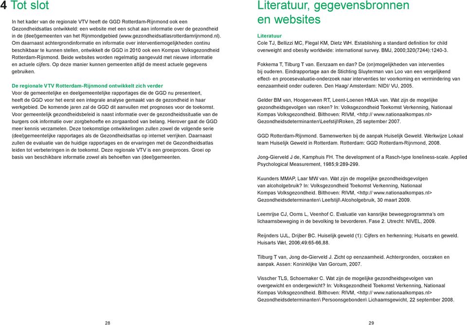 Om daarnaast achtergrondinformatie en informatie over interventiemogelijkheden continu beschikbaar te kunnen stellen, ontwikkelt de GGD in 2010 ook een Kompas Volksgezondheid Rotterdam-Rijnmond.