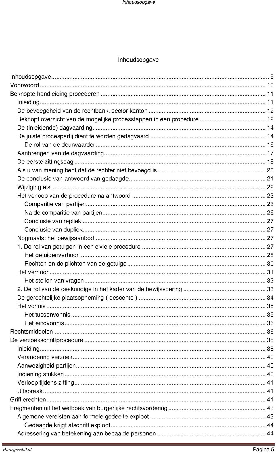 .. 16 Aanbrengen van de dagvaarding... 17 De eerste zittingsdag... 18 Als u van mening bent dat de rechter niet bevoegd is... 20 De conclusie van antwoord van gedaagde... 21 Wijziging eis.