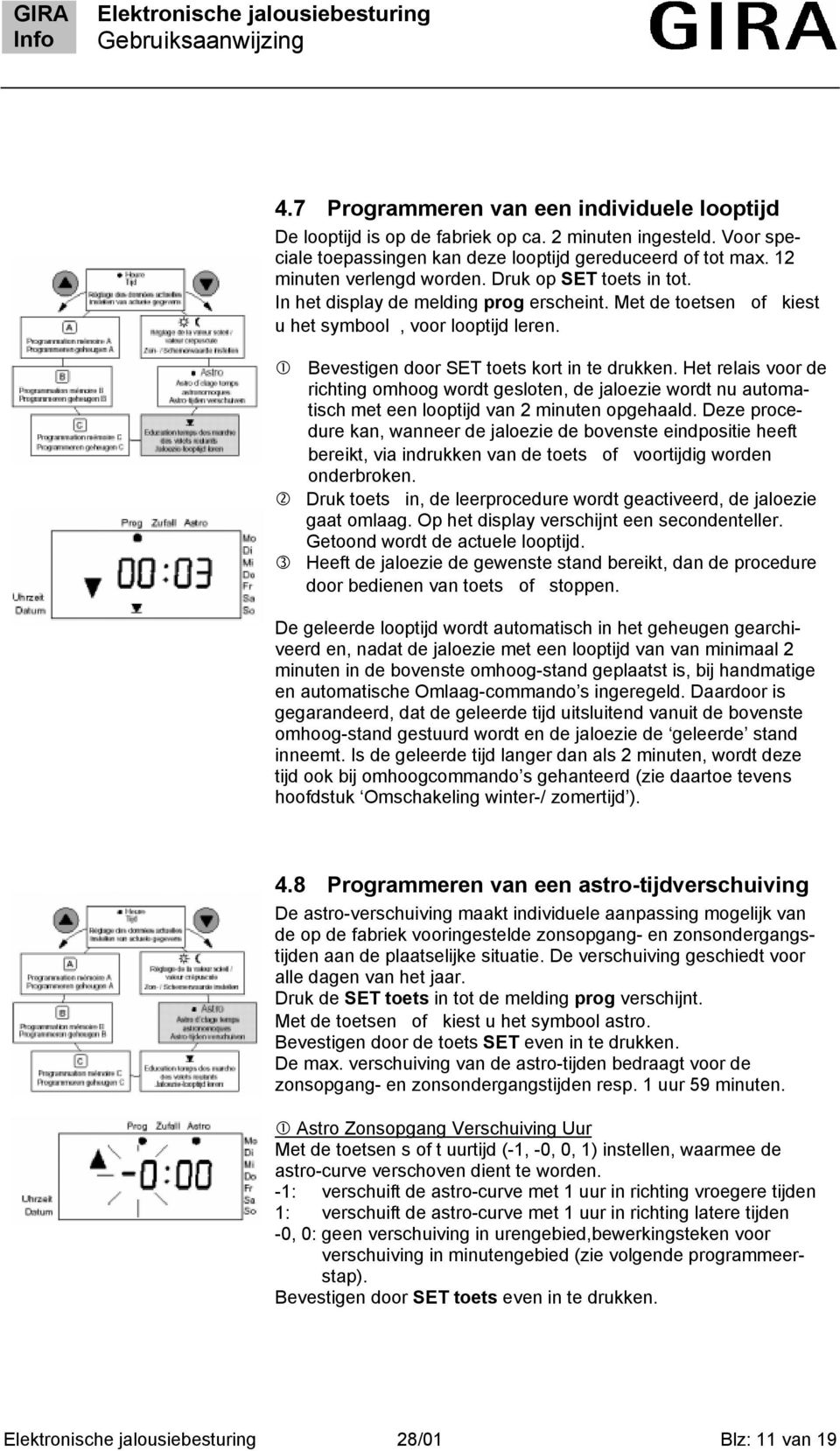 Het relais voor de richting omhoog wordt gesloten, de jaloezie wordt nu automatisch met een looptijd van 2 minuten opgehaald.