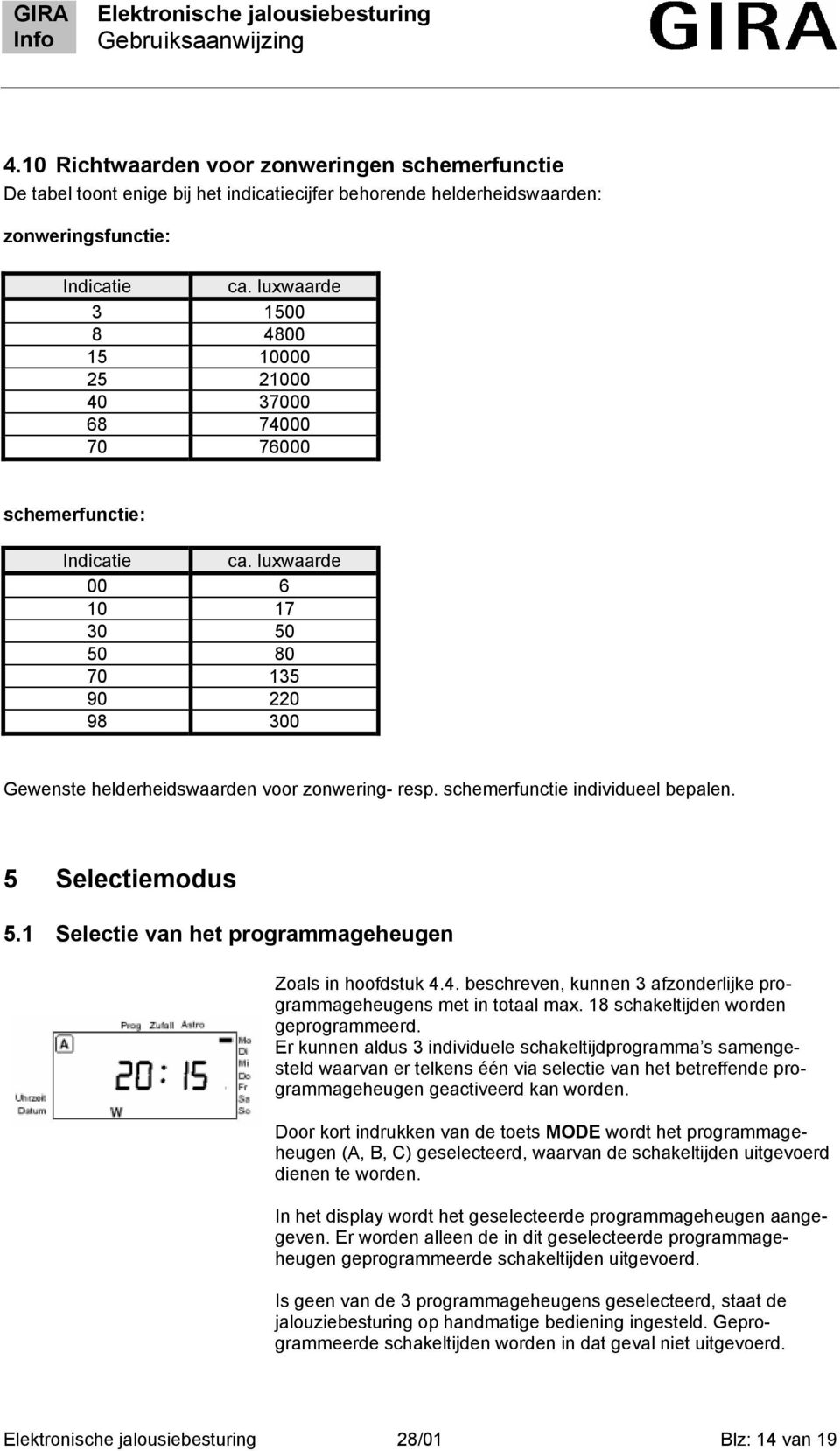 luxwaarde 00 6 10 17 30 50 50 80 70 135 90 220 98 300 Gewenste helderheidswaarden voor zonwering- resp. schemerfunctie individueel bepalen. 5 Selectiemodus 5.