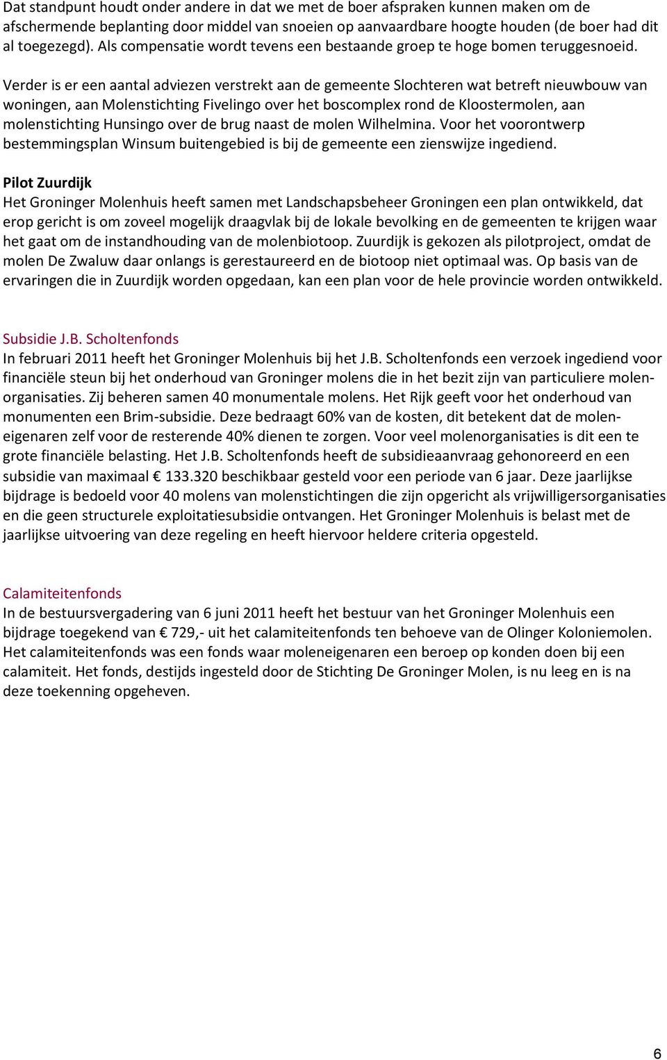 Verder is er een aantal adviezen verstrekt aan de gemeente Slochteren wat betreft nieuwbouw van woningen, aan Molenstichting Fivelingo over het boscomplex rond de Kloostermolen, aan molenstichting