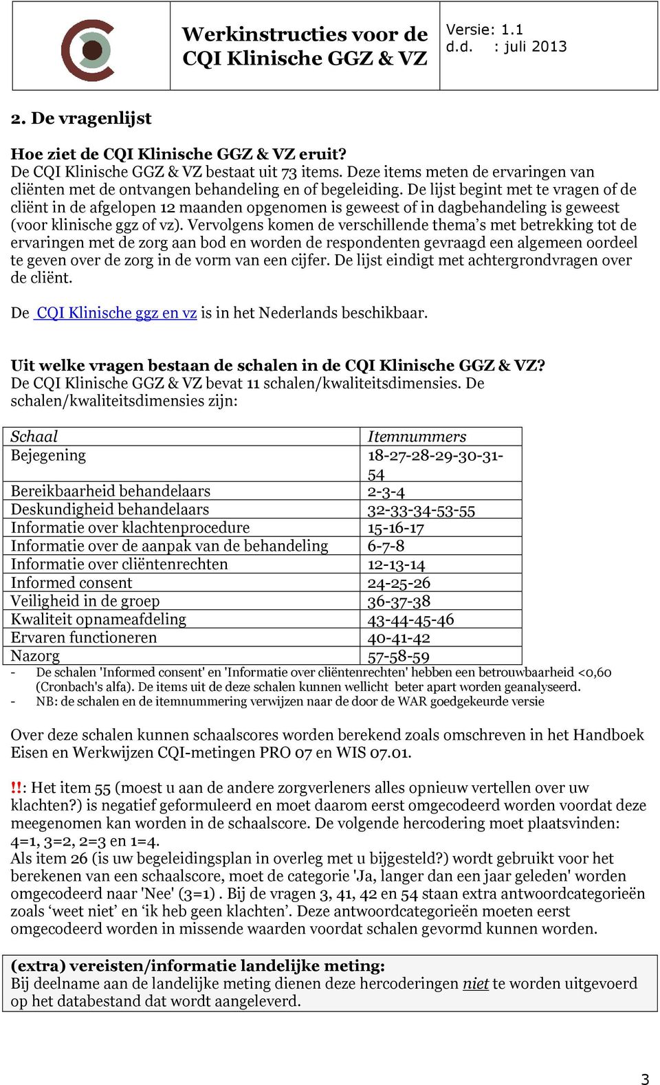 Vervolgens komen de verschillende thema s met betrekking tot de ervaringen met de zorg aan bod en worden de respondenten gevraagd een algemeen oordeel te geven over de zorg in de vorm van een cijfer.