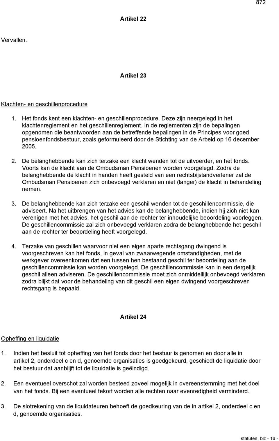 december 2005. 2. De belanghebbende kan zich terzake een klacht wenden tot de uitvoerder, en het fonds. Voorts kan de klacht aan de Ombudsman Pensioenen worden voorgelegd.