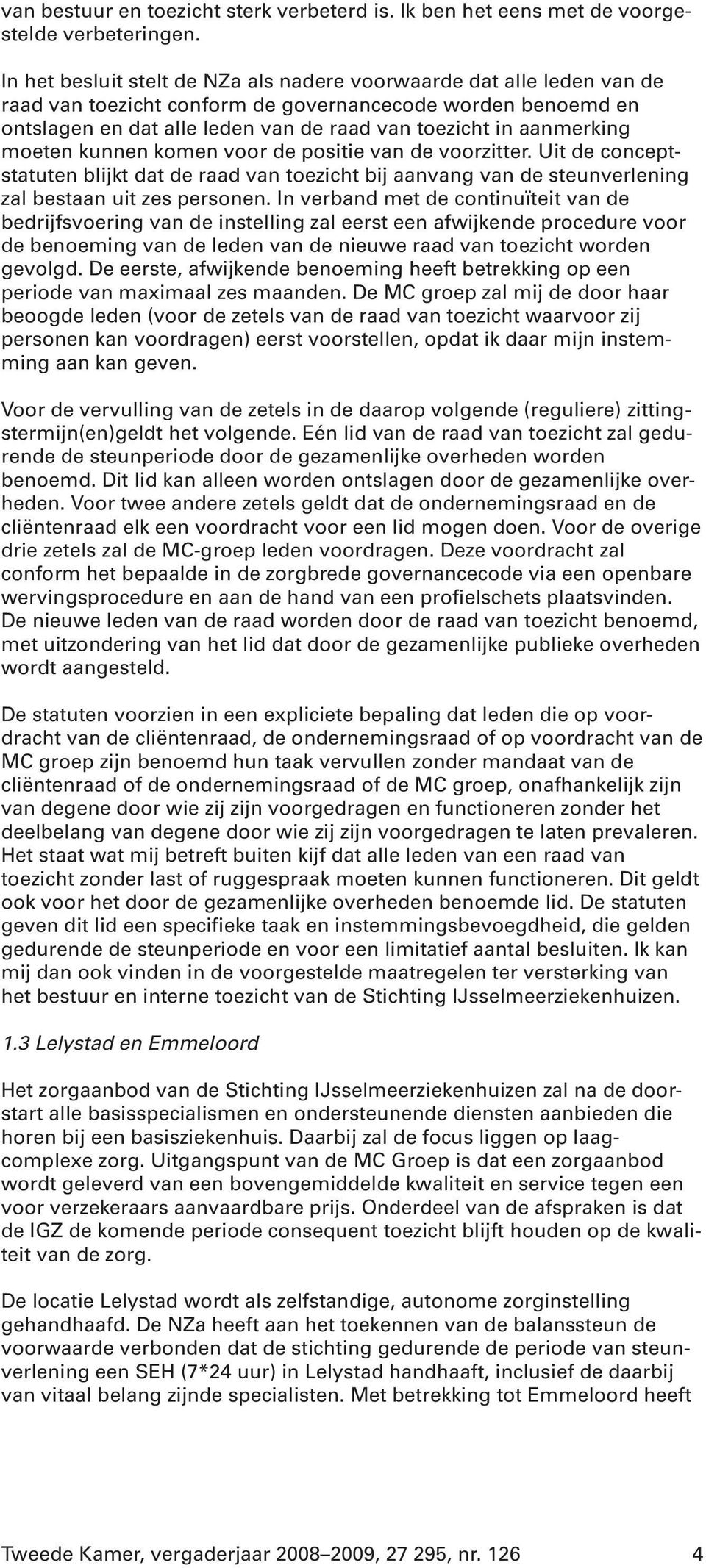 aanmerking moeten kunnen komen voor de positie van de voorzitter. Uit de conceptstatuten blijkt dat de raad van toezicht bij aanvang van de steunverlening zal bestaan uit zes personen.