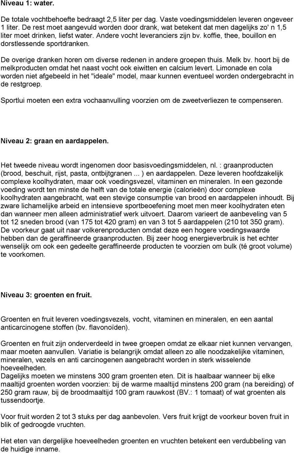 koffie, thee, bouillon en dorstlessende sportdranken. De overige dranken horen om diverse redenen in andere groepen thuis. Melk bv.