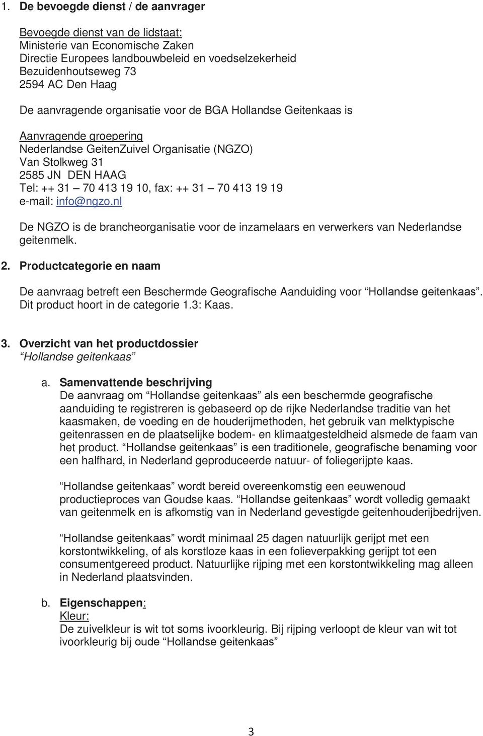 413 19 19 e-mail: info@ngzo.nl De NGZO is de brancheorganisatie voor de inzamelaars en verwerkers van Nederlandse geitenmelk. 2.