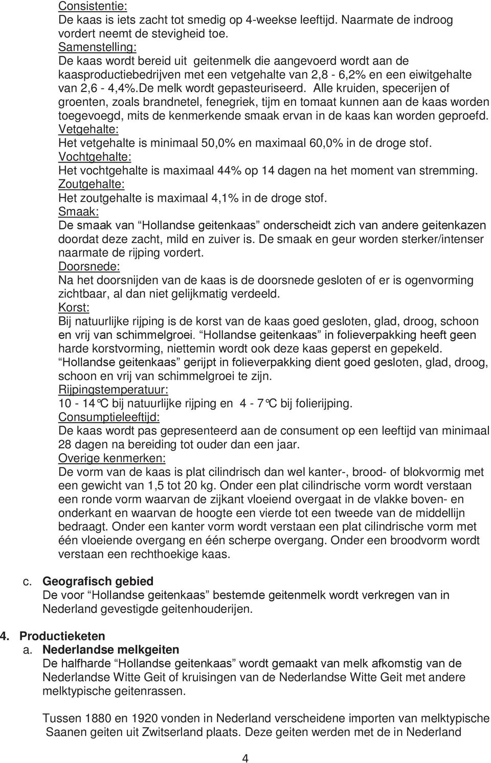 Alle kruiden, specerijen of groenten, zoals brandnetel, fenegriek, tijm en tomaat kunnen aan de kaas worden toegevoegd, mits de kenmerkende smaak ervan in de kaas kan worden geproefd.