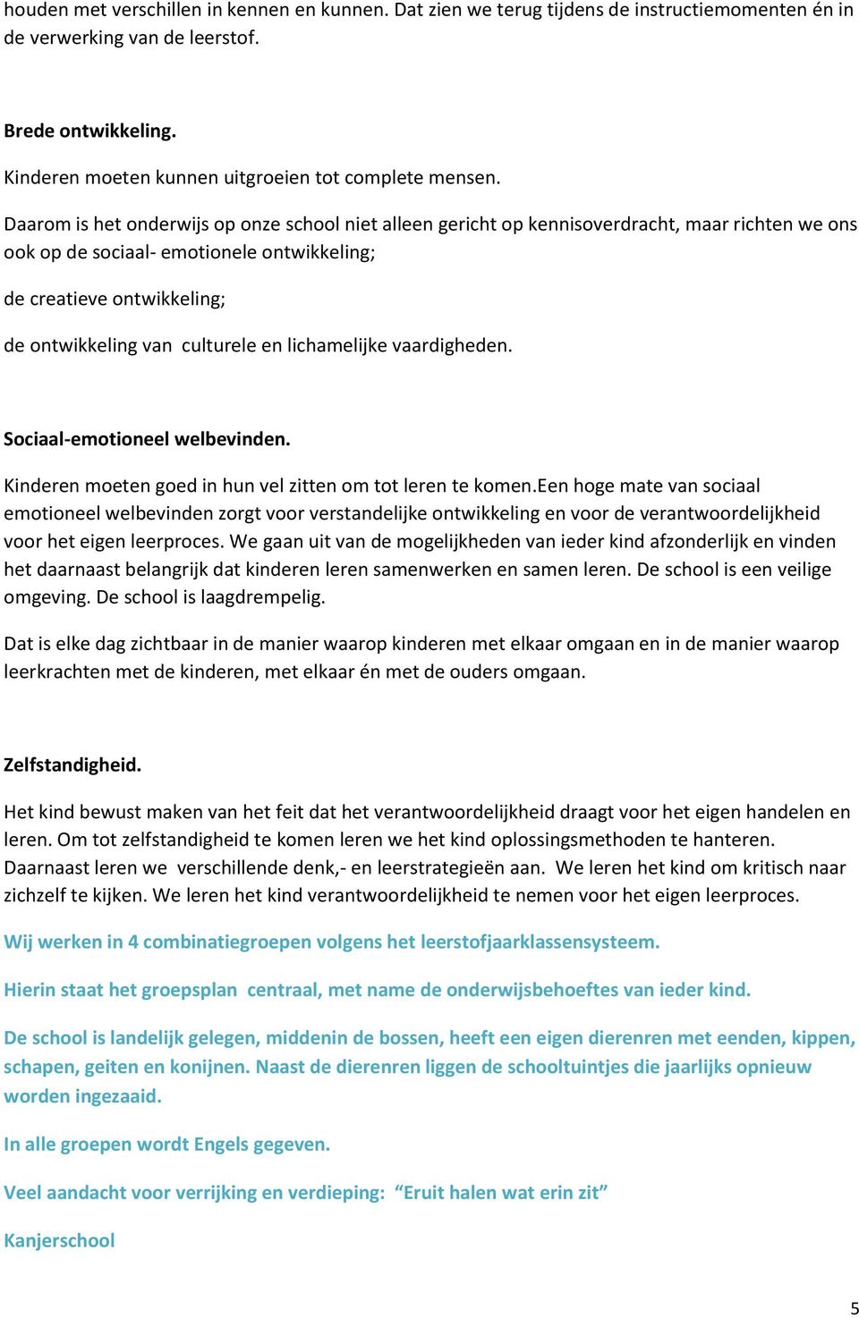 Daarom is het onderwijs op onze school niet alleen gericht op kennisoverdracht, maar richten we ons ook op de sociaal- emotionele ontwikkeling; de creatieve ontwikkeling; de ontwikkeling van