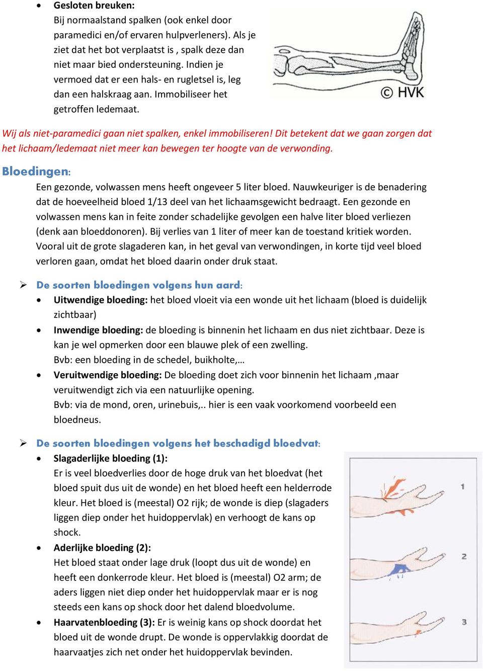 Dit betekent dat we gaan zorgen dat het lichaam/ledemaat niet meer kan bewegen ter hoogte van de verwonding. Bloedingen: Een gezonde, volwassen mens heeft ongeveer 5 liter bloed.