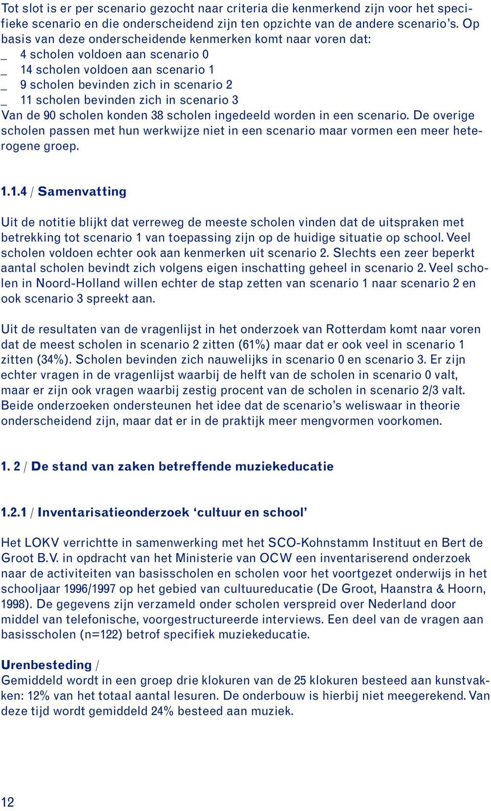 scenario 3 Van de 90 scholen konden 38 scholen ingedeeld worden in een scenario. De overige scholen passen met hun werkwijze niet in een scenario maar vormen een meer heterogene groep. 1.