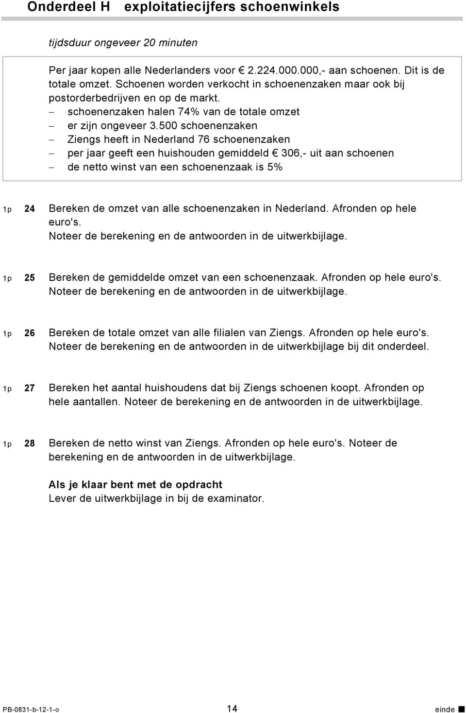 500 schoenenzaken Ziengs heeft in Nederland 76 schoenenzaken per jaar geeft een huishouden gemiddeld 306,- uit aan schoenen de netto winst van een schoenenzaak is 5% 1p 24 Bereken de omzet van alle