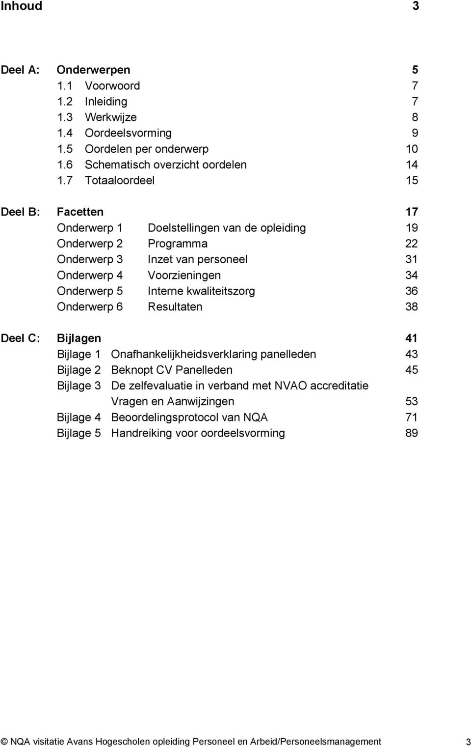 Interne kwaliteitszorg 36 Onderwerp 6 Resultaten 38 Deel C: Bijlagen 41 Bijlage 1 Onafhankelijkheidsverklaring panelleden 43 Bijlage 2 Beknopt CV Panelleden 45 Bijlage 3 De zelfevaluatie in