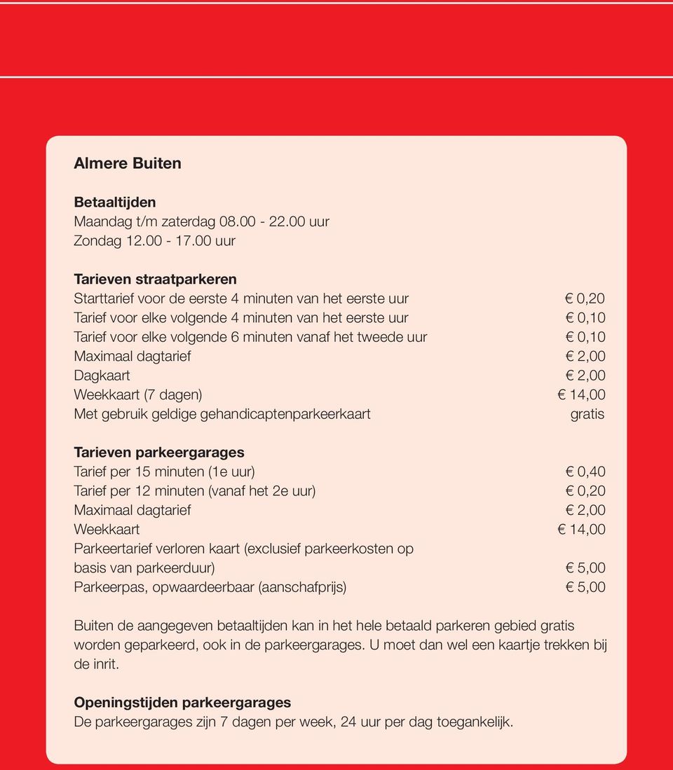 tweede uur 0,10 Maximaal dagtarief 2,00 Dagkaart 2,00 Weekkaart (7 dagen) 14,00 Met gebruik geldige gehandicaptenparkeerkaart gratis Tarieven parkeergarages Tarief per 15 minuten (1e uur) 0,40 Tarief