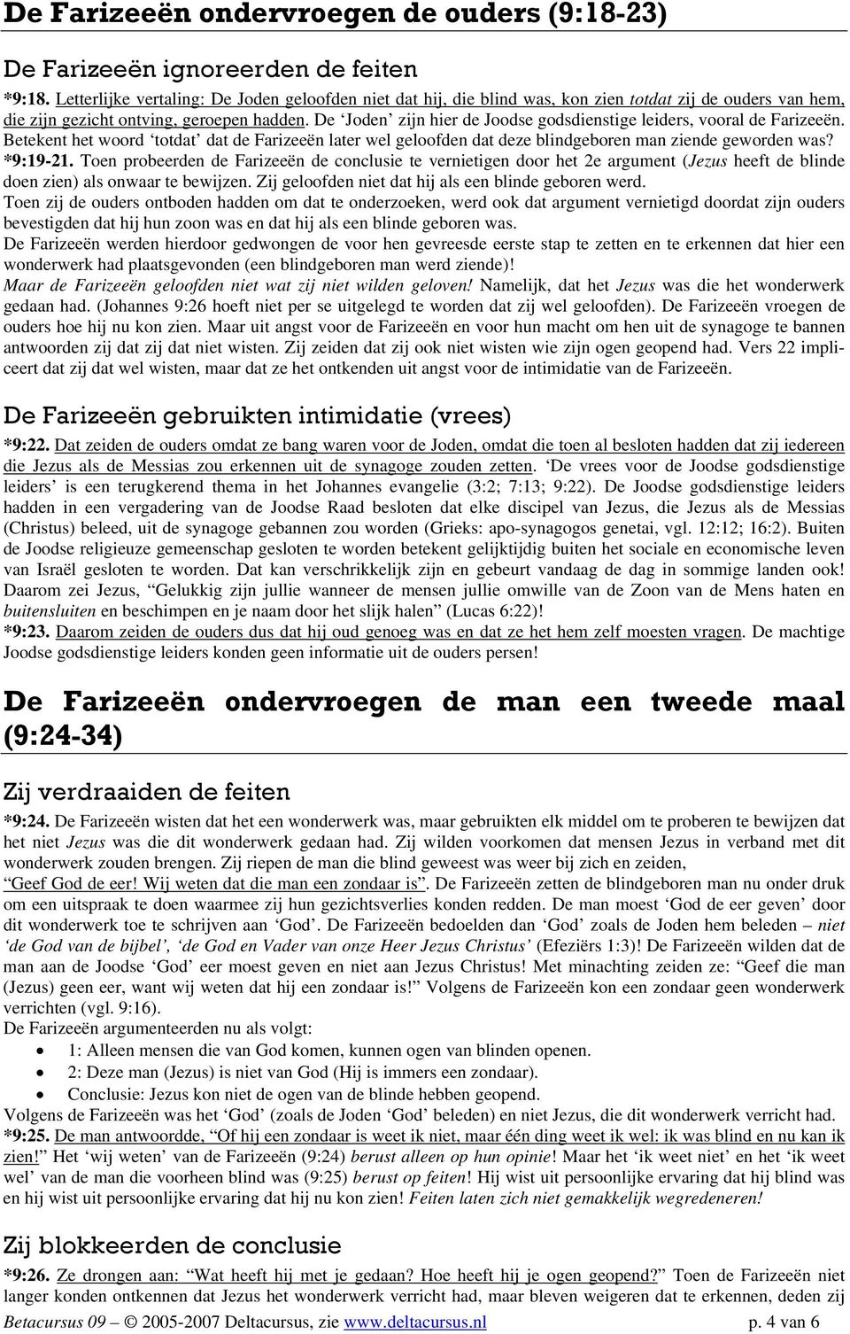 De Joden zijn hier de Joodse godsdienstige leiders, vooral de Farizeeën. Betekent het woord totdat dat de Farizeeën later wel geloofden dat deze blindgeboren man ziende geworden was? *9:19-21.