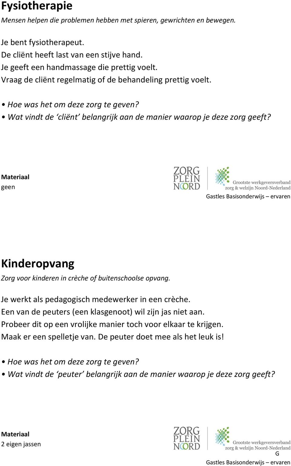 geen Kinderopvang Zorg voor kinderen in crèche of buitenschoolse opvang. Je werkt als pedagogisch medewerker in een crèche.