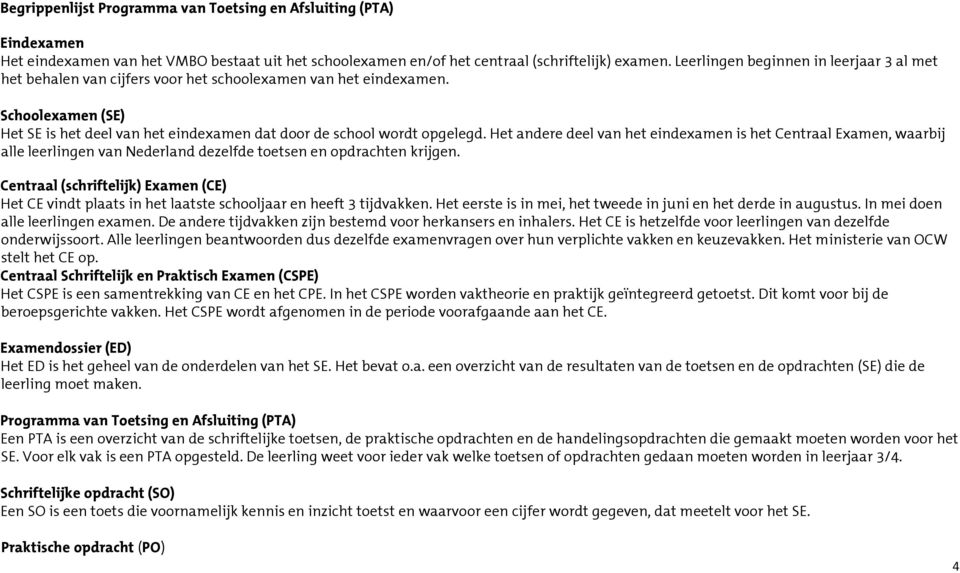 Het andere deel van het eindexamen is het Centraal Examen, waarbij alle leerlingen van Nederland dezelfde toetsen en opdrachten krijgen.
