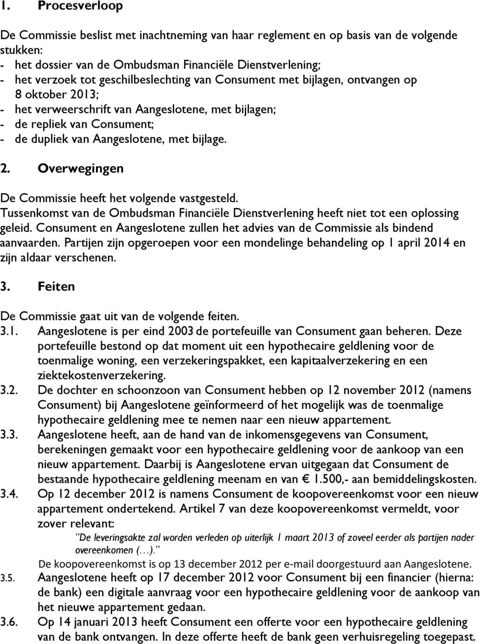 2. Overwegingen De Commissie heeft het volgende vastgesteld. Tussenkomst van de Ombudsman Financiële Dienstverlening heeft niet tot een oplossing geleid.