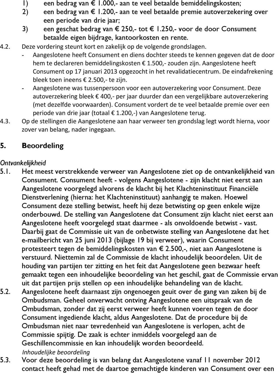 2. Deze vordering steunt kort en zakelijk op de volgende grondslagen. - Aangeslotene heeft Consument en diens dochter steeds te kennen gegeven dat de door hem te declareren bemiddelingskosten 1.