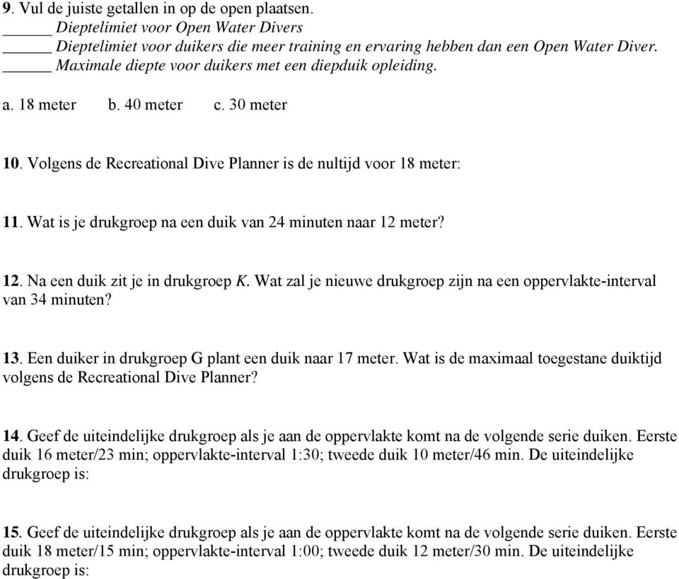 Wat is je drukgroep na een duik van 24 minuten naar 12 meter? 12. Na een duik zit je in drukgroep K. Wat zal je nieuwe drukgroep zijn na een oppervlakte-interval van 34 minuten? 13.