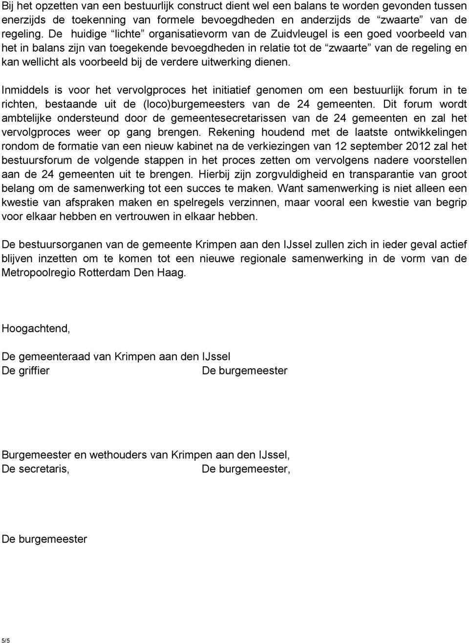 bij de verdere uitwerking dienen. Inmiddels is voor het vervolgproces het initiatief genomen om een bestuurlijk forum in te richten, bestaande uit de (loco)burgemeesters van de 24 gemeenten.