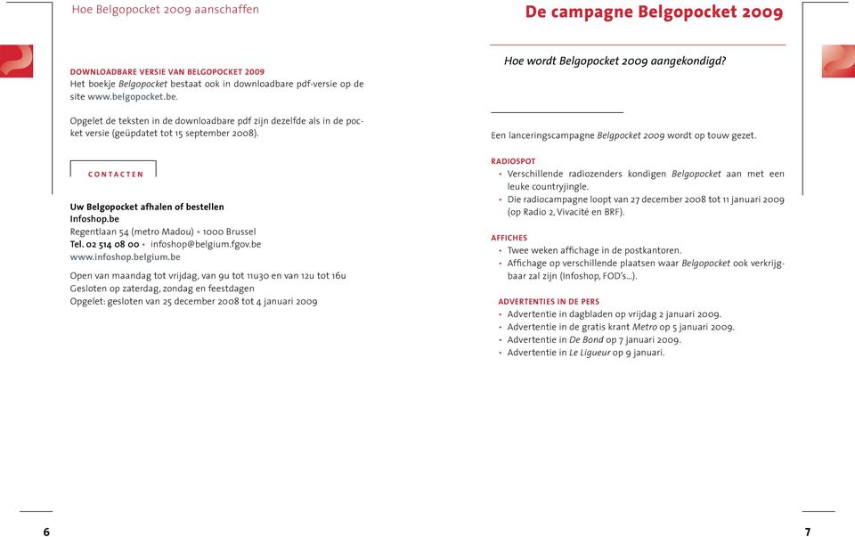 Hoe wordt Belgopocket 2009 aangekondigd? Een lanceringscampagne Belgpocket 2009 wordt op touw gezet. contacten Uw Belgopocket afhalen of bestellen Infoshop.