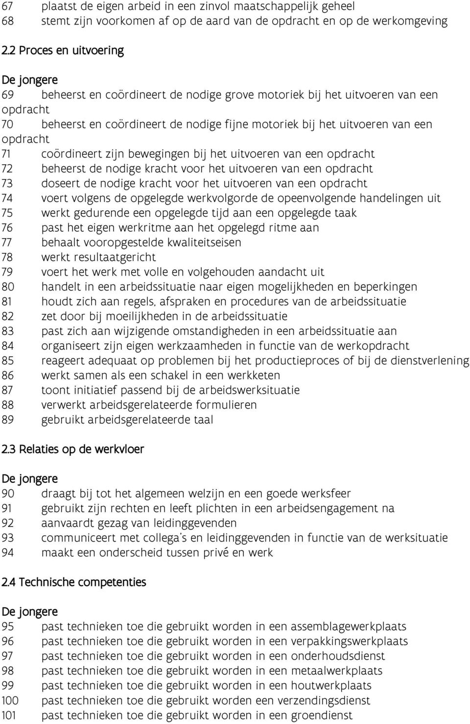 coördineert zijn bewegingen bij het uitvoeren van een opdracht 72 beheerst de nodige kracht voor het uitvoeren van een opdracht 73 doseert de nodige kracht voor het uitvoeren van een opdracht 74